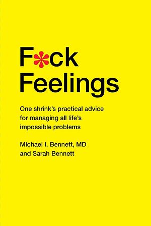 Fuck feelings- one shrink’s practical advice for managing all life’s impossible problems by Michael I. Bennett