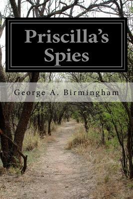 Priscilla's Spies by George A. Birmingham
