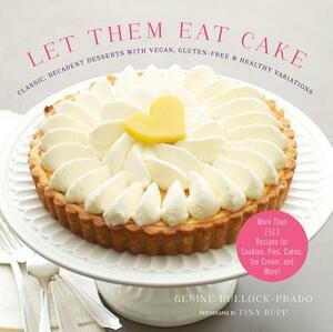 Let Them Eat Cake: Classic, Decadent Desserts with Vegan, Gluten-Free & Healthy Variations: More Than 80 Recipes for Cookies, Pies, Cakes, Ice Cream, by Gesine Bullock-Prado