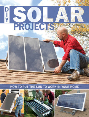 DIY Solar Projects: How to Put the Sun to Work in Your Home by Eric Smith