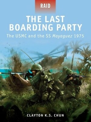 The Last Boarding Party: The USMC and the SS Mayaguez 1975 by Mariusz Kozik, Clayton K.S. Chun, Alan Gilliland, Steve Noon
