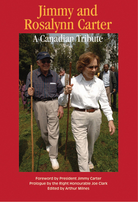 Jimmy and Rosalynn Carter: A Canadian Tribute by Arthur Milnes