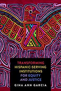 Transforming Hispanic-Serving Institutions for Equity and Justice by Gina Ann Garcia