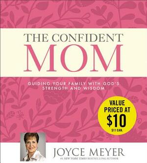 The Confident Mom: Guiding Your Family with God's Strength and Wisdom by Joyce Meyer