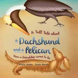 A Tall Tale About a Dachshund and a Pelican (Soft Cover): How a Friendship Came to Be (Tall Tales # 2) by Kizzie Jones