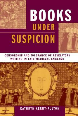 Books Under Suspicion: Censorship and Tolerance of Revelatory Writing in Late Medieval England by Kathryn Kerby-Fulton