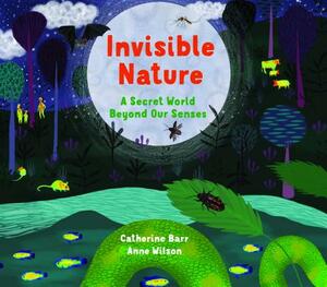 Invisible Nature: A Secret World Beyond Our Senses by Catherine Barr