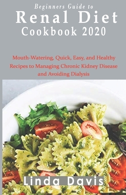Beginners Guide to Renal diet cookbook 2020: Mouth-Watering, Quick, Easy, and Healthy Recipes to Managing Chronic Kidney Disease and Avoiding Dialysis by Linda Davis