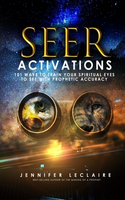 Seer Activations: 101 Ways to Train Your Spiritual Eyes to See with Prophetic Accuracy by Jennifer LeClaire