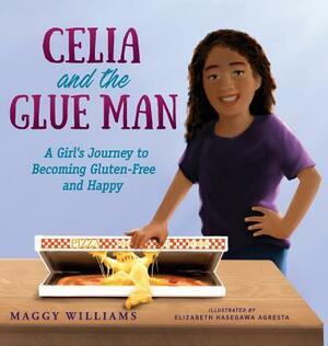 Celia and the Glue Man: A Girl's Journey to Becoming Gluten-Free and Happy by Maggy Williams