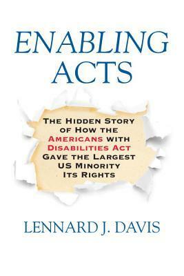 Enabling Acts: The Hidden Story of How the Americans with Disabilities Act Gave the Largest US Minority Its Rights by Lennard Davis