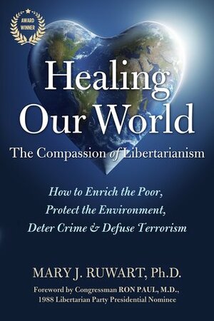 Healing Our World: The Compassion of Libertarianism by Mary J. Ruwart