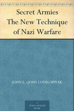 Secret Armies The New Technique of Nazi Warfare by John L. (John Louis) Spivak