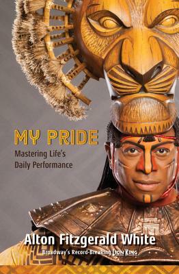 My Pride: Mastering Life's Daily Performance (Broadway's Record-Breaking Lion King) by Alton Fitzgerald White