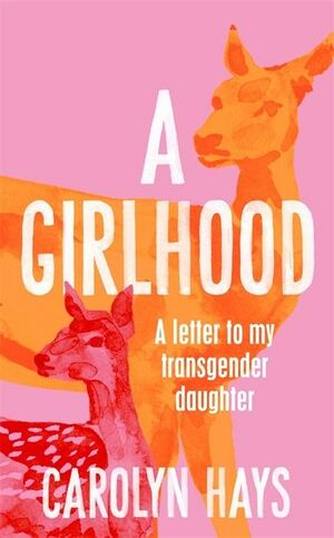 A Girlhood: Letter to My Transgender Daughter by Carolyn Hays