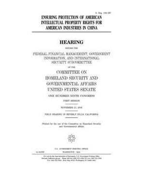 Ensuring protection of American intellectual property rights for American industries in China by United States Congress, United States Senate, Committee on Homeland Security (senate)