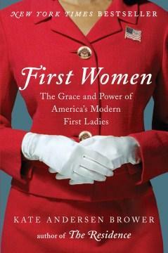 First Women: The Grace and Power of America's Modern First Ladies by Kate Andersen Brower