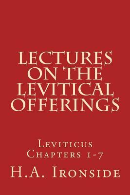 Lectures On The Levitical Offerings: Leviticus Chapters 1-7 by H. a. Ironside