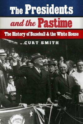 The Presidents and the Pastime: The History of Baseball and the White House by Curt Smith