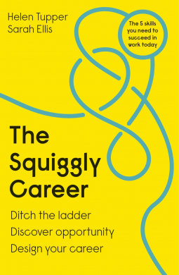 The Squiggly Career: Ditch the Ladder, Embrace Opportunity and Carve Your Own Path Through the Squiggly World of Work by Sarah Ellis, Helen Tupper