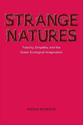 Strange Natures: Futurity, Empathy, and the Queer Ecological Imagination by Nicole Seymour
