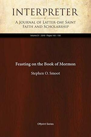 Feasting on the Book of Mormon (Interpreter: A Journal of Latter-day Saint Faith and Scholarship 31) by Stephen O. Smoot