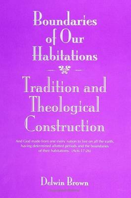 Boundaries of Our Habitations: Tradition and Theological Construction by Delwin Brown