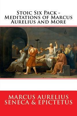 Stoic Six Pack - Meditations of Marcus Aurelius and More: The Complete Stoic Collection by Marcus Aurelius, Lucius Annaeus Seneca, Epictetus