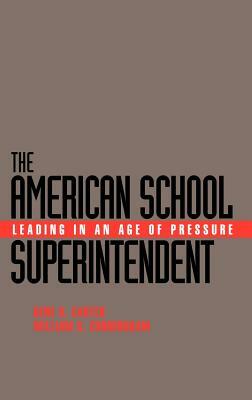 The American School Superintendent: Leading in an Age of Pressure by Gene R. Carter, William G. Cunningham
