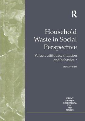 Household Waste in Social Perspective: Values, Attitudes, Situation and Behaviour by Stewart Barr