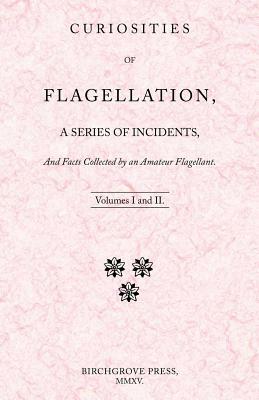 Curiosities of Flagellation, a Series of Incidents, And Facts Collected by an Amateur Flagellant. Volumes I and II. by William Lazenby
