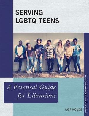 Serving LGBTQ Teens: A Practical Guide for Librarians by Lisa Houde