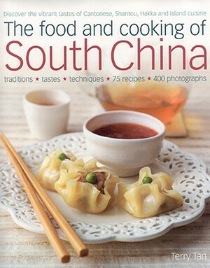 The Food and Cooking of South China: Discover the Vibrant Flavors of Cantonese, Shantou, Hakka and Island Cuisine; Traditions, Tastes, Techniques, 75 by Terry Tan