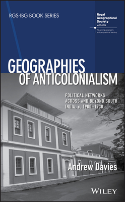 Geographies of Anticolonialism: Political Networks Across and Beyond South India, C. 1900-1930 by Andrew Davies