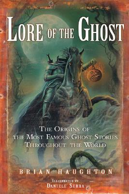 Lore of the Ghost: The Origins of the Most Famous Ghost Stories Throughout the World by Brian Haughton, Daniele Serra