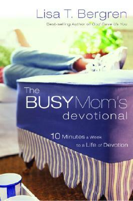 The Busy Mom's Devotional: Ten Minutes a Week to a Life of Devotion by Lisa T. Bergren