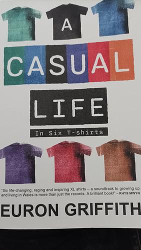 A Casual Life in Six T-Shirts by Euron Griffith