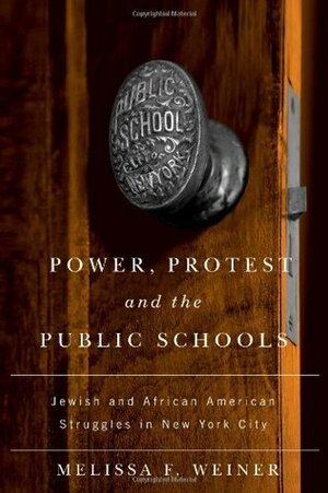 Power, Protest, and the Public Schools: Jewish and African American Struggles in New York City by Melissa F. Weiner