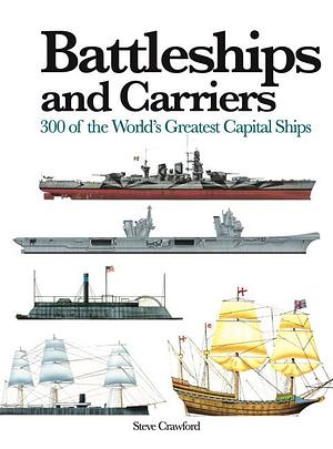 Battleships and Carriers: 300 of the World's Greatest Capital Ships by Steve Crawford