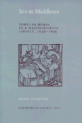 Sex in Middlesex: Popular Mores in a Massachusetts County, 1649-1699 by Roger Thompson, David D. Hall