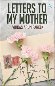 Letters To My Mother by Vikkas Arun Pareek, Vikkas Arun Pareek