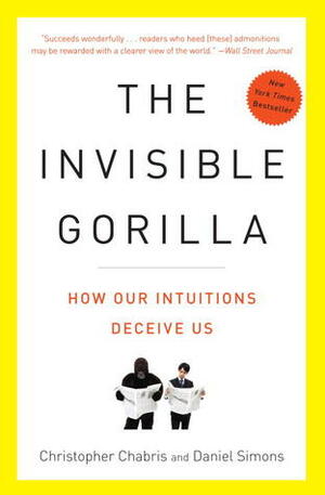 The Invisible Gorilla: How Our Intuitions Deceive Us by Christopher Chabris, Daniel Simons