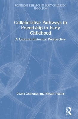 Collaborative Pathways to Friendship in Early Childhood: A Cultural-Historical Perspective by Gloria Quinones, Megan Adams