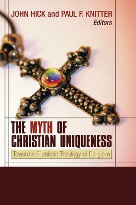 The Myth of Christian Uniqueness: Toward a Pluralistic Theology of Religions by Paul F. Knitter, John Harwood Hick