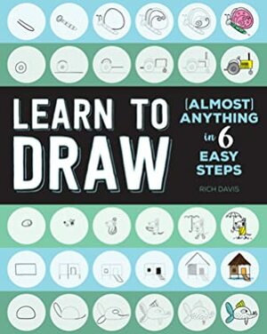 Learn to Draw (Almost) Anything in 6 Easy Steps by Rich Davis