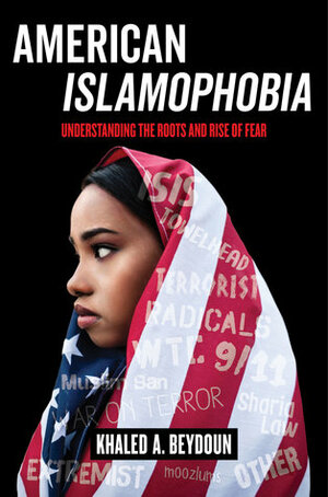 American Islamophobia: Understanding the Roots and Rise of Fear by Khaled A. Beydoun