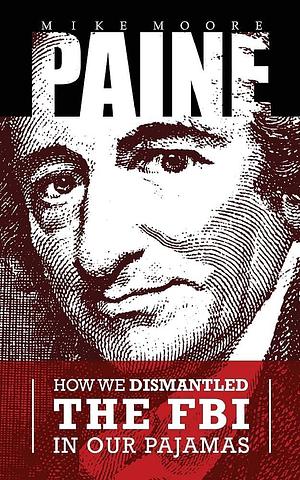 PAINE: How We Dismantled the FBI In Our Pajamas by Thomas Paine, Mike Moore, Mike Moore