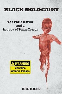 Black Holocaust: The Paris Horror and a Legacy of Texas Terror by E. R. Bills
