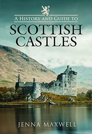A History and Guide to Scottish Castles by Jenna Maxwell