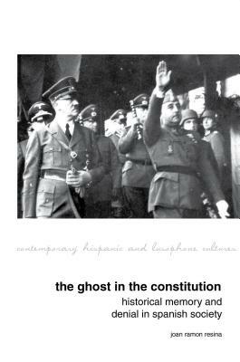 The Ghost in the Constitution: Historical Memory and Denial in Spanish Society by Joan Ramon Resina